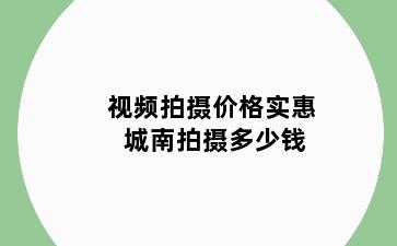 视频拍摄价格实惠 城南拍摄多少钱